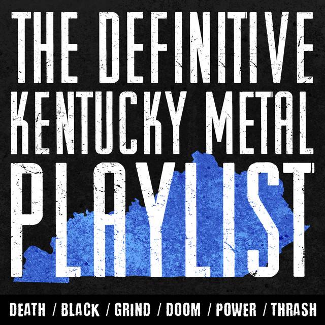 The Definitive Kentucky Metal Playlist (DEATH/BLACK/GRIND/DOOM/POWER/THRASH/METALCORE/DEATHCORE)